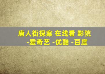 唐人街探案 在线看 影院 -爱奇艺 -优酷 -百度